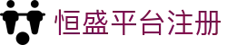 恒盛平台注册-恒盛娱乐平台 - 【官方注册网址】
